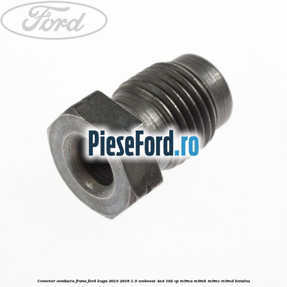 Conector conducta frana Ford Kuga 2013-2016 1.5 EcoBoost 4x4 182 cp Conector conducta frana Ford Kuga 2013-2016 1.5 EcoBoost 4x4 182 cp M9MA, M9MB, M9MC, M9MD benzina