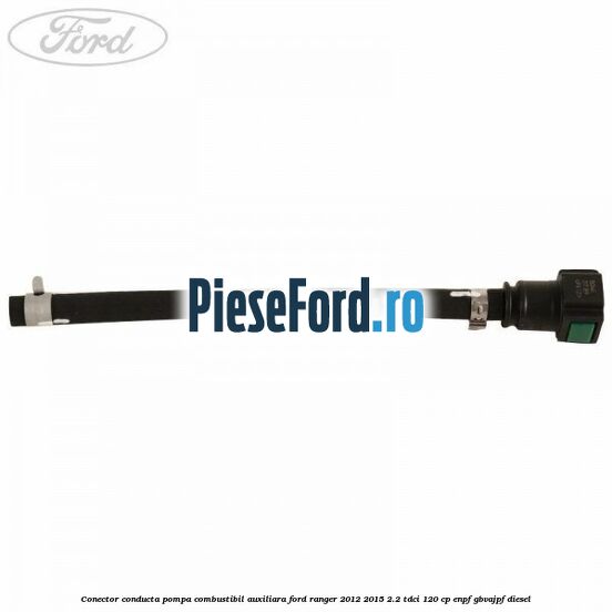 Conector conducta pompa combustibil auxiliara Ford Ranger 2012-2015 2.2 TDCi 120 cp ENPF, GBVAJPF diesel