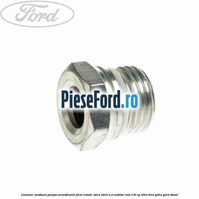 Conector conducta pompa servodirectie Ford Transit 2014-2018 2.0 EcoBlue RWD 170 cp BLHA, BLRA, YNHA, YNR6 diesel