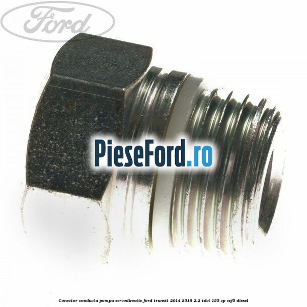 Conector conducta pompa servodirectie Ford Transit 2014-2018 2.2 TDCi 155 cp CVF5 diesel