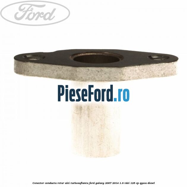 Conector conducta retur ulei turbosuflanta Ford Galaxy 2007-2014 1.8 TDCi 125 cp Conector conducta retur ulei turbosuflanta Ford Galaxy 2007-2014 1.8 TDCi 125 cp QYWA diesel