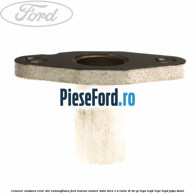 Conector conducta retur ulei turbosuflanta Ford Tourneo Connect 2002-2014 1.8 Turbo Di 90 cp HCPA, HCPB, HCPC, HCPD, P9PA diesel