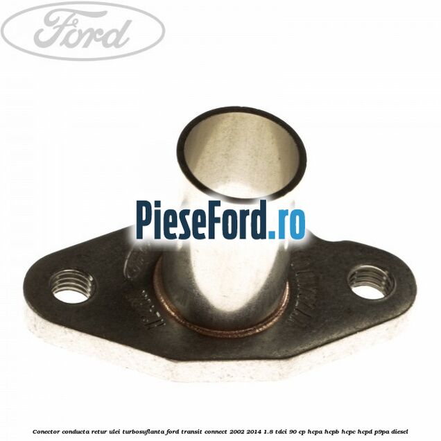 Conector conducta retur ulei turbosuflanta Ford Transit Connect 2002-2014 1.8 TDCi 90 cp Conector conducta retur ulei turbosuflanta Ford Transit Connect 2002-2014 1.8 TDCi 90 cp HCPA, HCPB, HCPC, HCPD, P9PA diesel