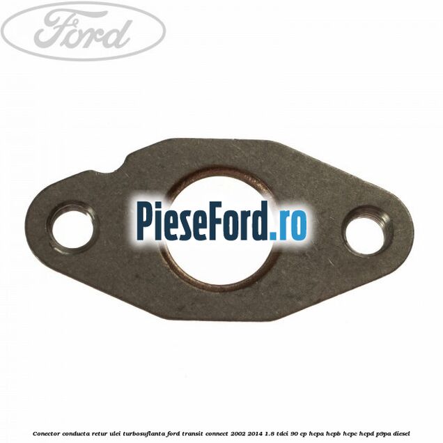 Conector conducta retur ulei turbosuflanta Ford Transit Connect 2002-2014 1.8 TDCi 90 cp Conector conducta retur ulei turbosuflanta Ford Transit Connect 2002-2014 1.8 TDCi 90 cp HCPA, HCPB, HCPC, HCPD, P9PA diesel