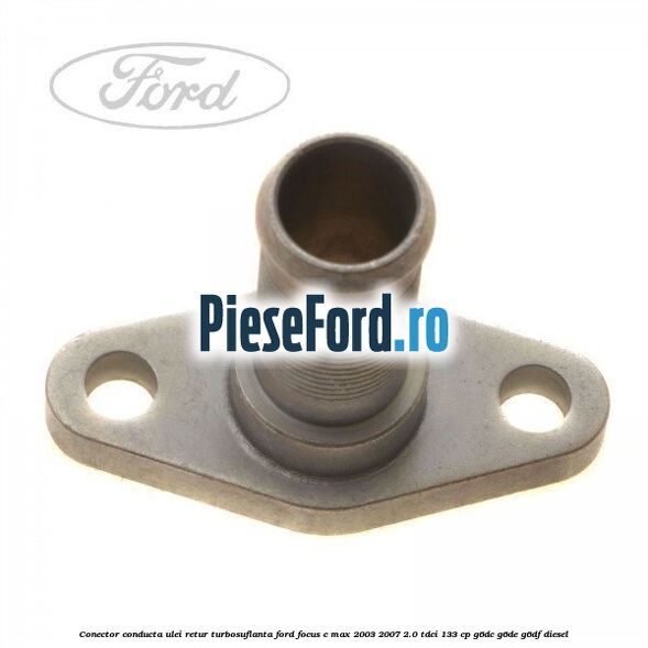 Conector conducta ulei retur turbosuflanta Ford Focus C-Max 2003-2007 2.0 TDCi 133 cp Conector conducta ulei retur turbosuflanta Ford Focus C-Max 2003-2007 2.0 TDCi 133 cp G6DC, G6DE, G6DF diesel
