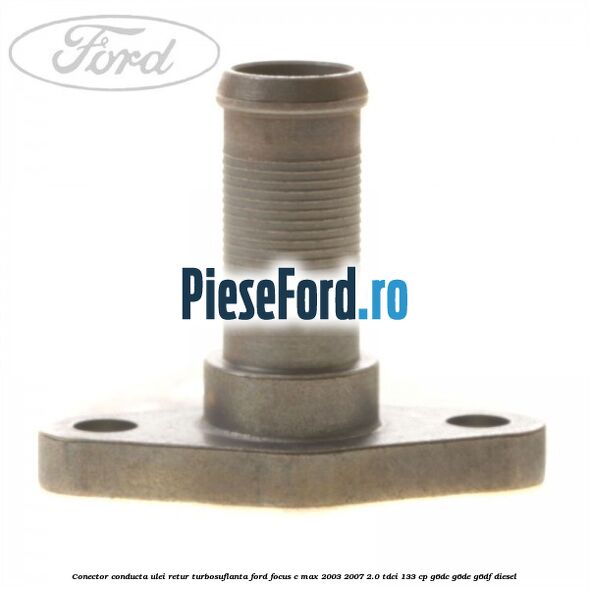 Conector conducta ulei retur turbosuflanta Ford Focus C-Max 2003-2007 2.0 TDCi 133 cp Conector conducta ulei retur turbosuflanta Ford Focus C-Max 2003-2007 2.0 TDCi 133 cp G6DC, G6DE, G6DF diesel