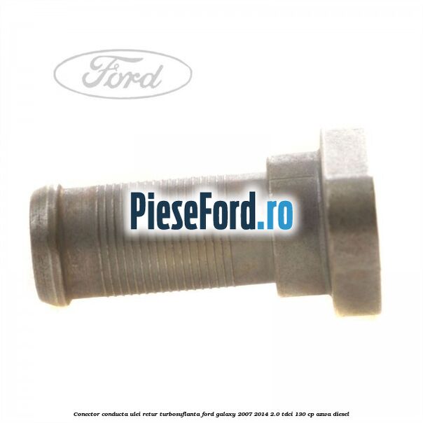 Conector conducta ulei retur turbosuflanta Ford Galaxy 2007-2014 2.0 TDCi 130 cp Conector conducta ulei retur turbosuflanta Ford Galaxy 2007-2014 2.0 TDCi 130 cp AZWA diesel