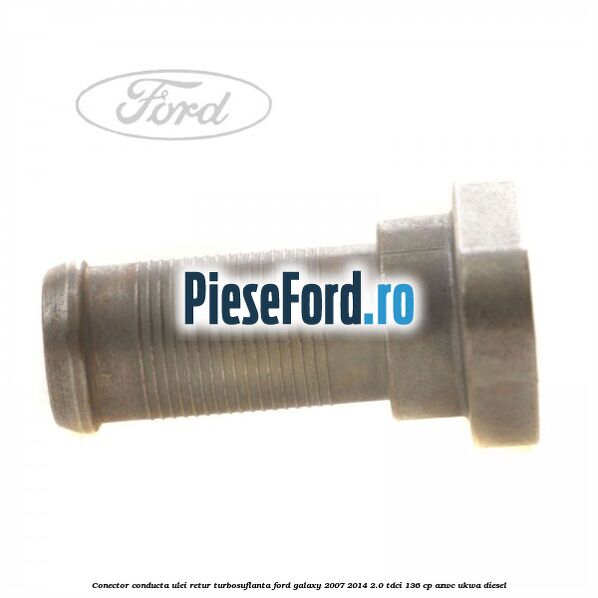 Conector conducta ulei retur turbosuflanta Ford Galaxy 2007-2014 2.0 TDCi 136 cp AZWC, UKWA diesel