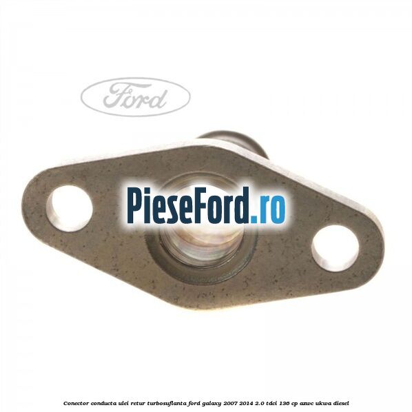 Conector conducta ulei retur turbosuflanta Ford Galaxy 2007-2014 2.0 TDCi 136 cp AZWC, UKWA diesel