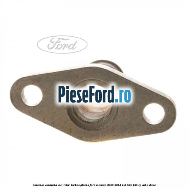 Conector conducta ulei retur turbosuflanta Ford Mondeo 2008-2014 2.0 TDCi 130 cp AZBA diesel