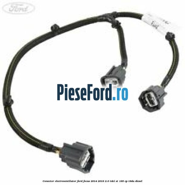 Conector electroventilator Ford Focus 2014-2018 2.0 TDCi ST 185 cp T8DA diesel