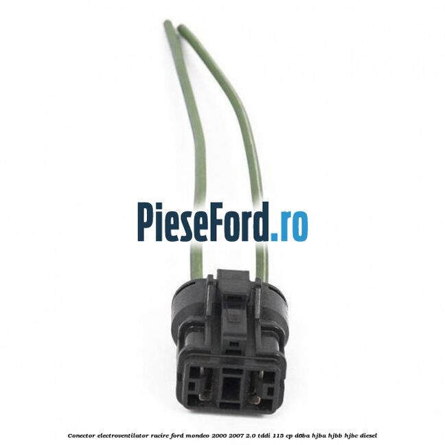Conector electroventilator racire Ford Mondeo 2000-2007 2.0 TDDI 115 cp D6BA, HJBA, HJBB, HJBC diesel