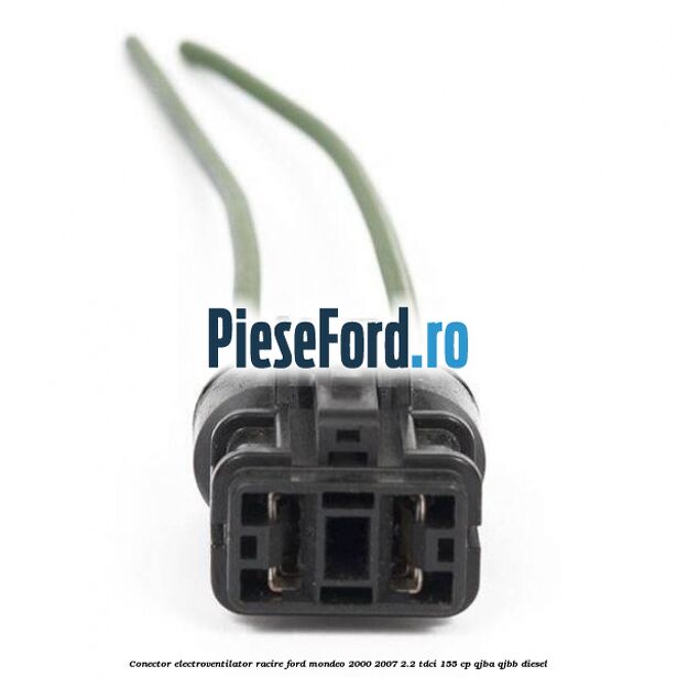 Conector electroventilator racire Ford Mondeo 2000-2007 2.2 TDCi 155 cp QJBA, QJBB diesel