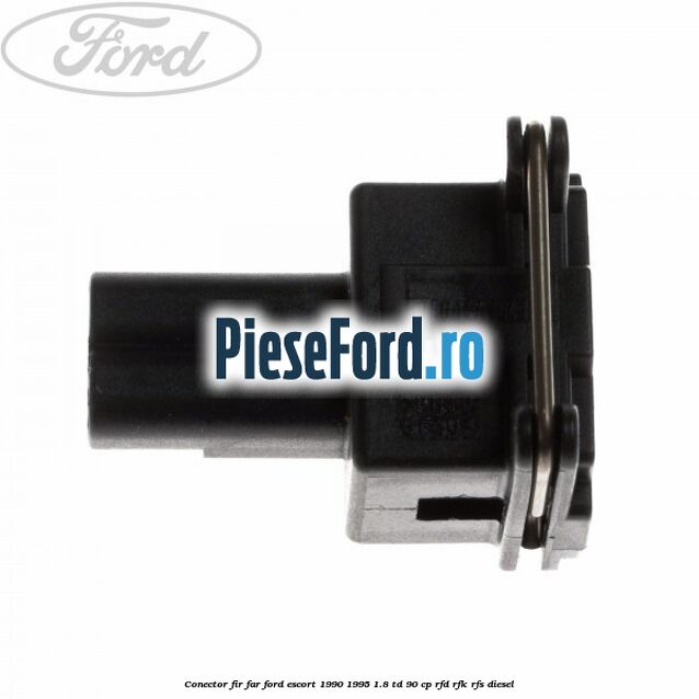 Conector fir far Ford Escort 1990-1995 1.8 TD 90 cp RFD, RFK, RFS diesel