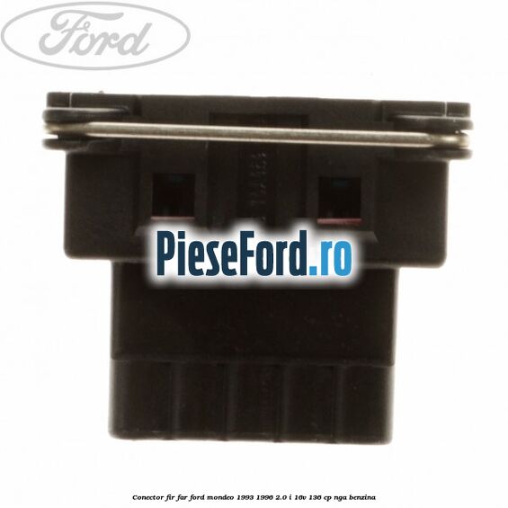 Conector fir far Ford Mondeo 1993-1996 2.0 i 16V 136 cp Conector fir far Ford Mondeo 1993-1996 2.0 i 16V 136 cp NGA benzina