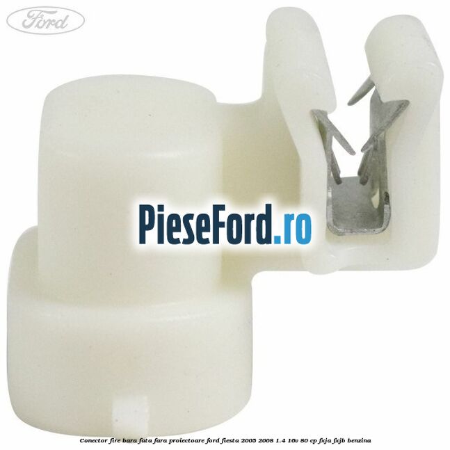 Conector fire bara fata fara proiectoare Ford Fiesta 2005-2008 1.4 16V 80 cp FXJA, FXJB benzina