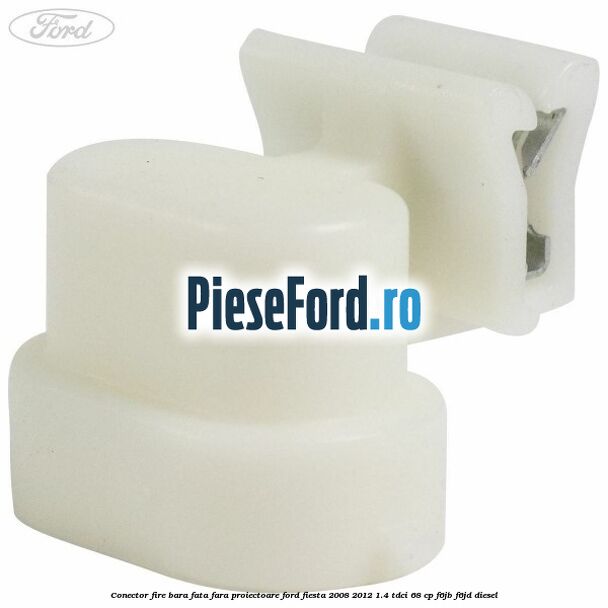Conector fire bara fata fara proiectoare Ford Fiesta 2008-2012 1.4 TDCi 68 cp F6JB, F6JD diesel