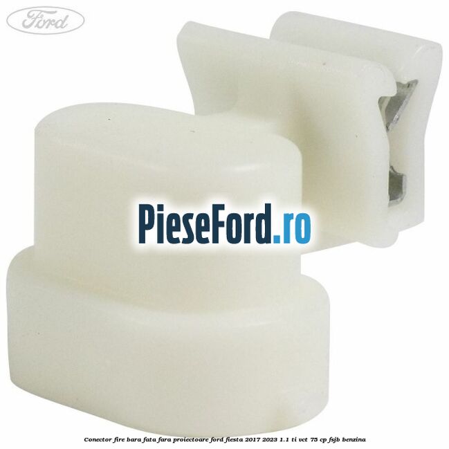 Conector fire bara fata fara proiectoare Ford Fiesta 2017-2023 1.1 Ti-VCT 75 cp FSJB benzina