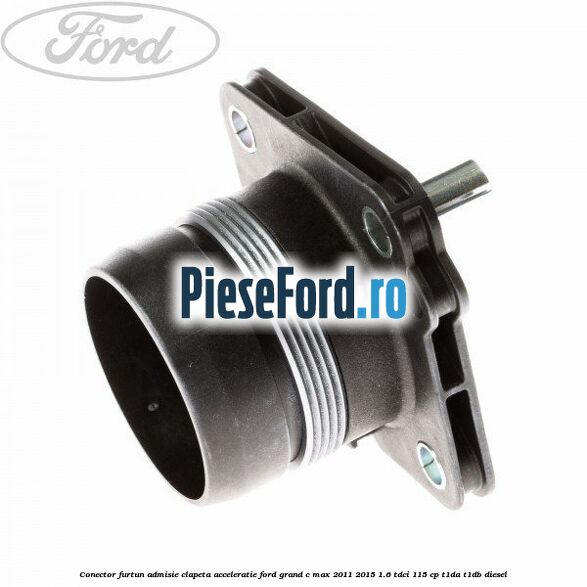 Conector furtun admisie clapeta acceleratie Ford Grand C-Max 2011-2015 1.6 TDCi 115 cp T1DA, T1DB diesel