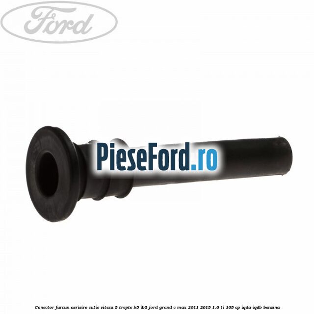 Conector furtun aerisire cutie viteza 5 trepte B5/IB5 Ford Grand C-Max 2011-2015 1.6 Ti 105 cp Conector furtun aerisire cutie viteza 5 trepte B5/IB5 Ford Grand C-Max 2011-2015 1.6 Ti 105 cp IQDA, IQDB benzina