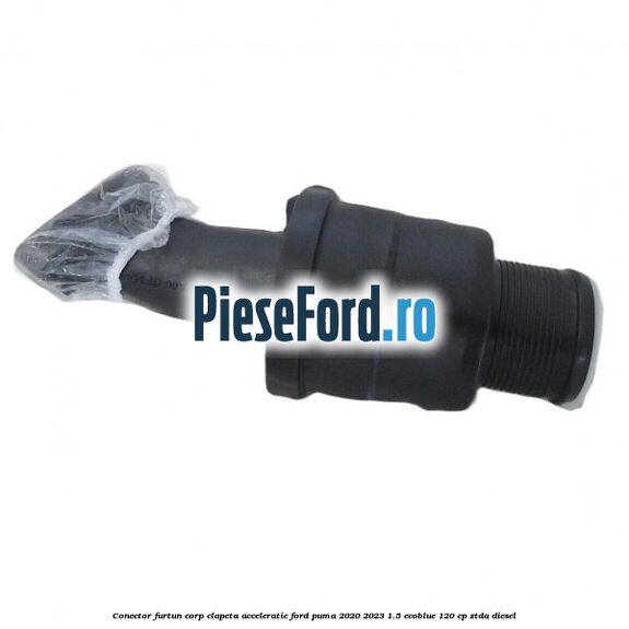 Conector furtun corp clapeta acceleratie Ford Puma 2020-2023 1.5 EcoBlue 120 cp ZTDA diesel