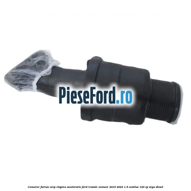 Conector furtun corp clapeta acceleratie Ford Transit Connect 2019-2023 1.5 EcoBlue 120 cp ZTGA diesel