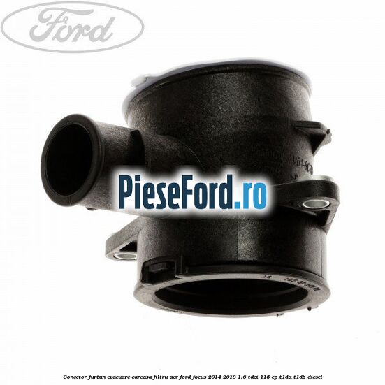 Conector furtun evacuare carcasa filtru aer Ford Focus 2014-2018 1.6 TDCi 115 cp T1DA, T1DB diesel