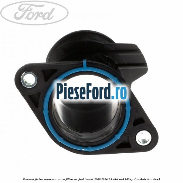 Conector furtun evacuare carcasa filtru aer Ford Transit 2006-2014 2.2 TDCi RWD 100 cp DRRA, DRRB, DRRC diesel