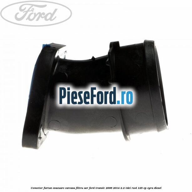Conector furtun evacuare carcasa filtru aer Ford Transit 2006-2014 2.2 TDCi RWD 125 cp Conector furtun evacuare carcasa filtru aer Ford Transit 2006-2014 2.2 TDCi RWD 125 cp CYRA diesel
