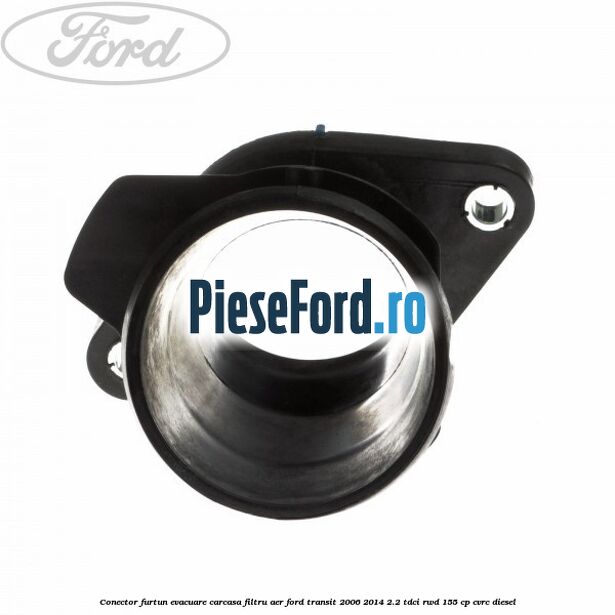Conector furtun evacuare carcasa filtru aer Ford Transit 2006-2014 2.2 TDCi RWD 155 cp Conector furtun evacuare carcasa filtru aer Ford Transit 2006-2014 2.2 TDCi RWD 155 cp CVRC diesel