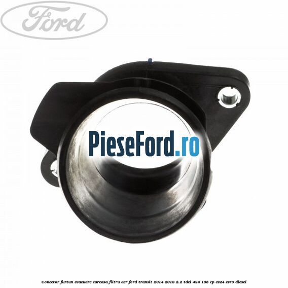 Conector furtun evacuare carcasa filtru aer Ford Transit 2014-2018 2.2 TDCi 4x4 155 cp Conector furtun evacuare carcasa filtru aer Ford Transit 2014-2018 2.2 TDCi 4x4 155 cp CV24, CVR5 diesel