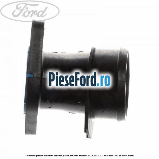 Conector furtun evacuare carcasa filtru aer Ford Transit 2014-2018 2.2 TDCi RWD 100 cp Conector furtun evacuare carcasa filtru aer Ford Transit 2014-2018 2.2 TDCi RWD 100 cp DRR5 diesel