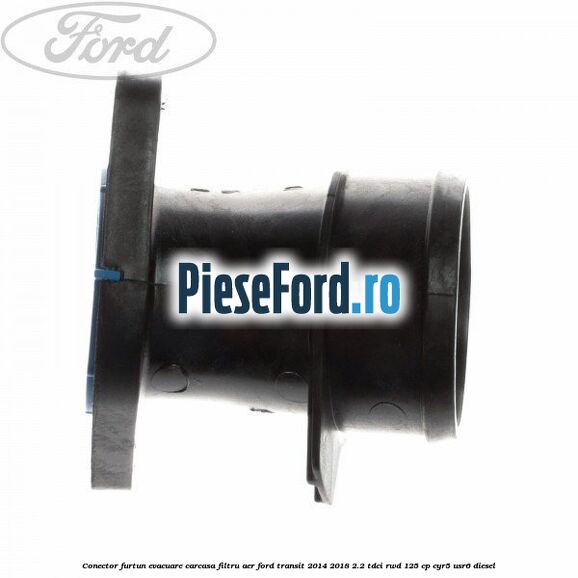 Conector furtun evacuare carcasa filtru aer Ford Transit 2014-2018 2.2 TDCi RWD 125 cp CYR5, USR6 diesel