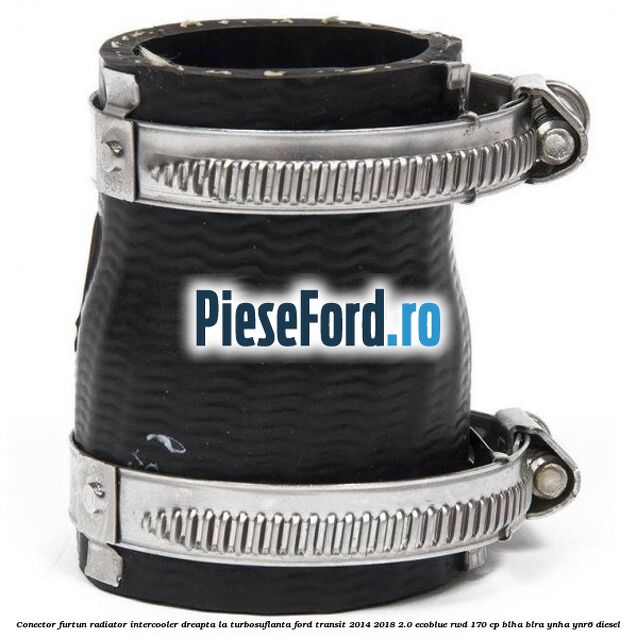 Conector furtun radiator intercooler dreapta la turbosuflanta Ford Transit 2014-2018 2.0 EcoBlue RWD 170 cp BLHA, BLRA, YNHA, YNR6 diesel