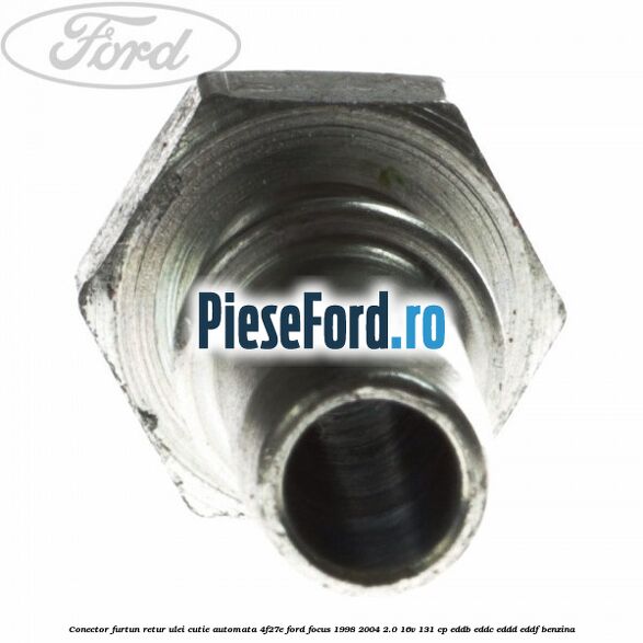 Conector furtun retur ulei cutie automata 4F27E Ford Focus 1998-2004 2.0 16V 131 cp Conector furtun retur ulei cutie automata 4F27E Ford Focus 1998-2004 2.0 16V 131 cp EDDB, EDDC, EDDD, EDDF benzina