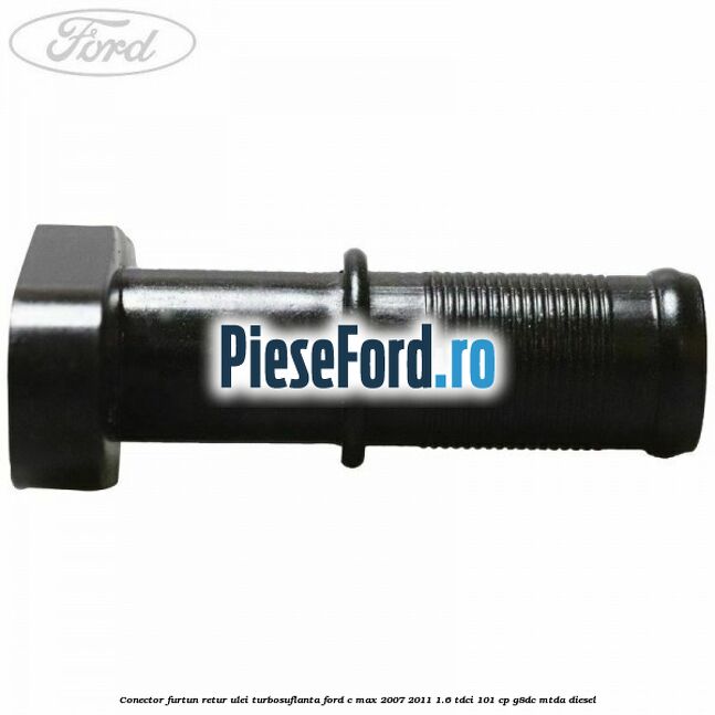 Conector furtun retur ulei turbosuflanta Ford C-Max 2007-2011 1.6 TDCi 101 cp Conector furtun retur ulei turbosuflanta Ford C-Max 2007-2011 1.6 TDCi 101 cp G8DC, MTDA diesel