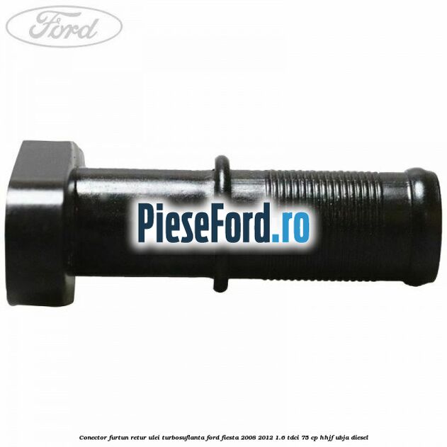 Conector furtun retur ulei turbosuflanta Ford Fiesta 2008-2012 1.6 TDCi 75 cp HHJF, UBJA diesel