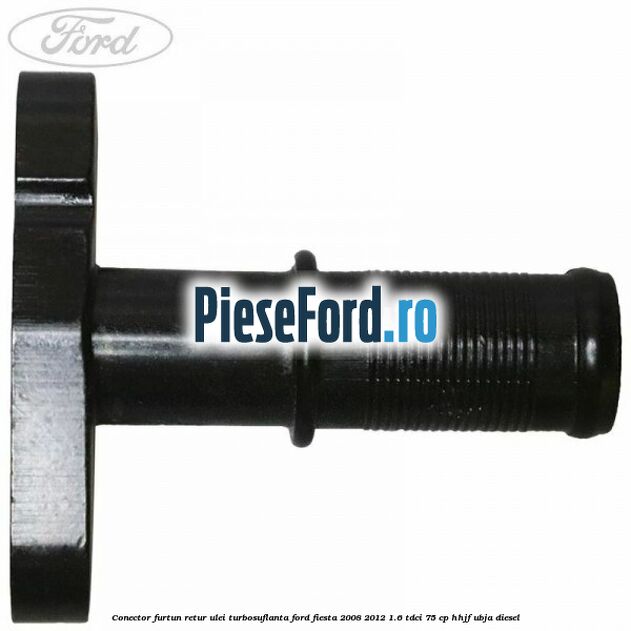 Conector furtun retur ulei turbosuflanta Ford Fiesta 2008-2012 1.6 TDCi 75 cp HHJF, UBJA diesel