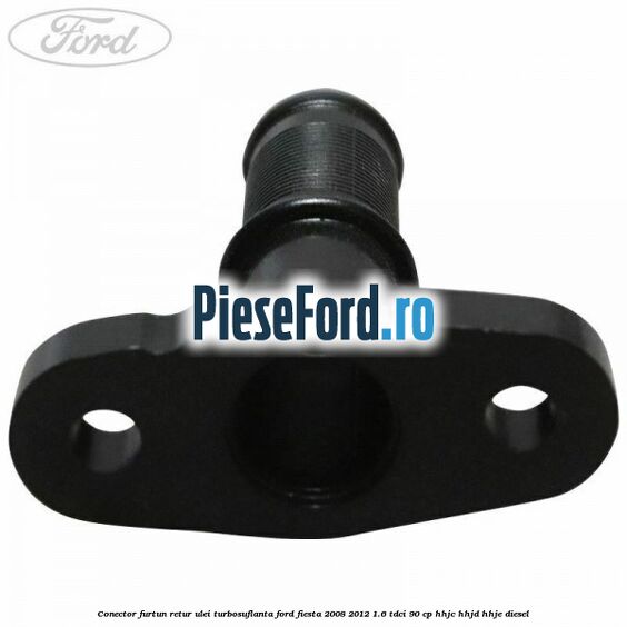 Conector furtun retur ulei turbosuflanta Ford Fiesta 2008-2012 1.6 TDCi 90 cp HHJC, HHJD, HHJE diesel