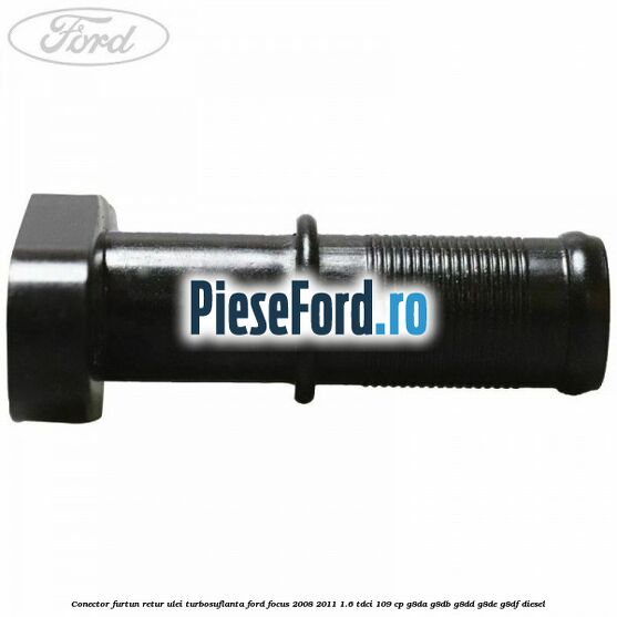 Conector furtun retur ulei turbosuflanta Ford Focus 2008-2011 1.6 TDCi 109 cp Conector furtun retur ulei turbosuflanta Ford Focus 2008-2011 1.6 TDCi 109 cp G8DA, G8DB, G8DD, G8DE, G8DF diesel