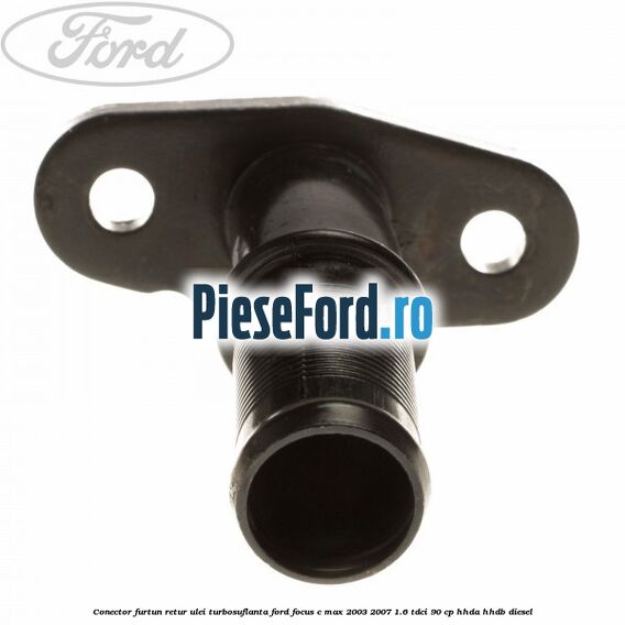 Conector furtun retur ulei turbosuflanta Ford Focus C-Max 2003-2007 1.6 TDCi 90 cp HHDA, HHDB diesel