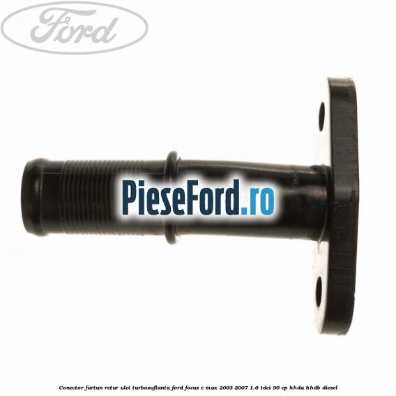 Conector furtun retur ulei turbosuflanta Ford Focus C-Max 2003-2007 1.6 TDCi 90 cp HHDA, HHDB diesel