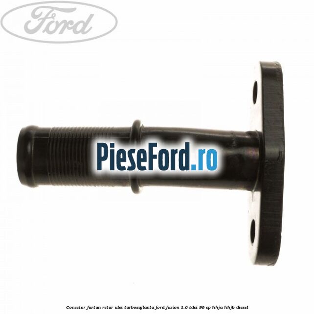 Conector furtun retur ulei turbosuflanta Ford Fusion 1.6 TDCi 90 cp Conector furtun retur ulei turbosuflanta Ford Fusion 1.6 TDCi 90 cp HHJA, HHJB diesel