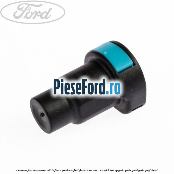 Conector furtun rezervor aditiv filtru particule Ford Focus 2008-2011 1.6 TDCi 109 cp G8DA, G8DB, G8DD, G8DE, G8DF diesel