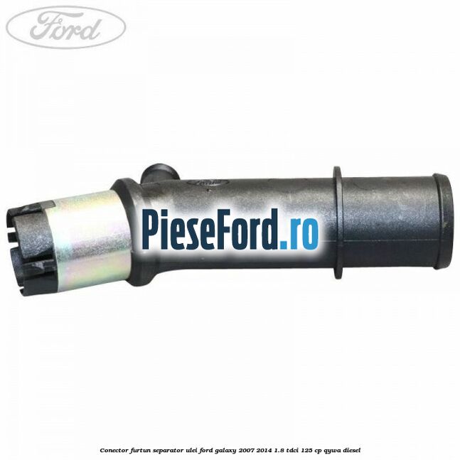 Conector furtun separator ulei Ford Galaxy 2007-2014 1.8 TDCi 125 cp Conector furtun separator ulei Ford Galaxy 2007-2014 1.8 TDCi 125 cp QYWA diesel