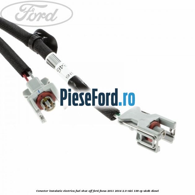 Conector instalatie electrica fuel shut off Ford Focus 2011-2014 2.0 TDCi 136 cp UKDB diesel