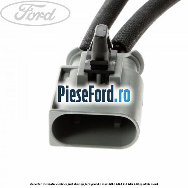 Conector instalatie electrica fuel shut off Ford Grand C-Max 2011-2015 2.0 TDCi 136 cp UKDB diesel