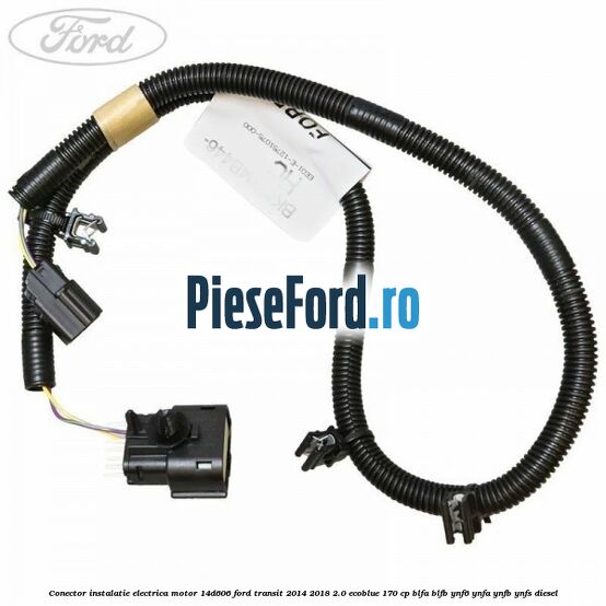 Conector instalatie electrica motor 14D606 Ford Transit 2014-2018 2.0 EcoBlue 170 cp BLFA, BLFB, YNF6, YNFA, YNFB, YNFS diesel