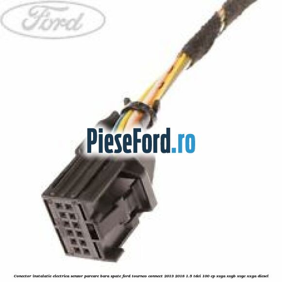 Conector instalatie electrica senzor parcare bara spate Ford Tourneo Connect 2013-2018 1.5 TDCi 100 cp XVGA, XVGB, XVGC, XXGA diesel