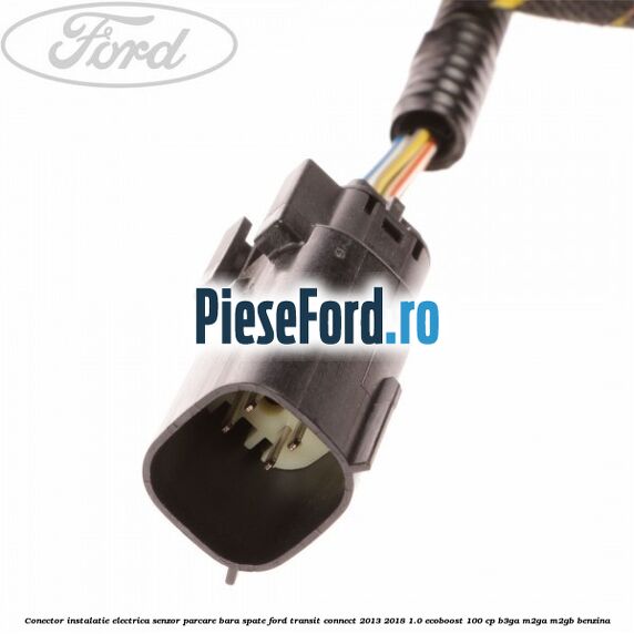 Conector instalatie electrica senzor parcare bara spate Ford Transit Connect 2013-2018 1.0 EcoBoost 100 cp B3GA, M2GA, M2GB benzina